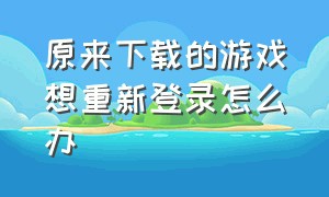 原来下载的游戏想重新登录怎么办