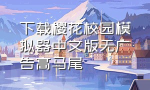 下载樱花校园模拟器中文版无广告高马尾（樱花校园模拟器免费最新版无广告）