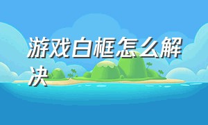 游戏白框怎么解决