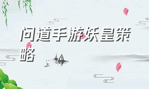 问道手游妖皇策略（问道手游挑战洛书妖皇策略）