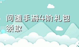 问道手游4阶礼包领取（问道手游2024礼包兑换）