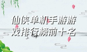 仙侠单机手游游戏排行榜前十名