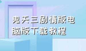 鬼天三剧情版电脑版下载教程