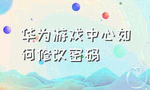 华为游戏中心如何修改密码