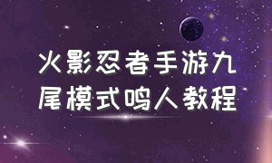 火影忍者手游九尾模式鸣人教程