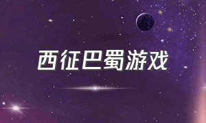 西征巴蜀游戏（有款巴蜀霸业的游戏）