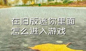 在旧版迷你里面怎么进入游戏