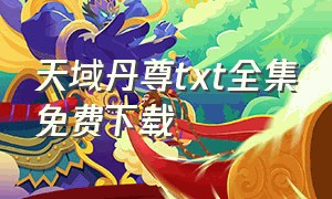 天域丹尊txt全集免费下载（太古丹尊txt全集打包下载）