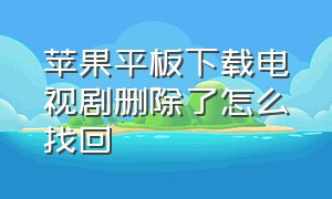 苹果平板下载电视剧删除了怎么找回