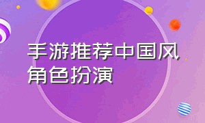 手游推荐中国风角色扮演（最新的角色扮演国风手游）