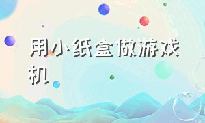 用小纸盒做游戏机