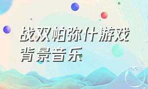 战双帕弥什游戏背景音乐