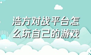 浩方对战平台怎么玩自己的游戏