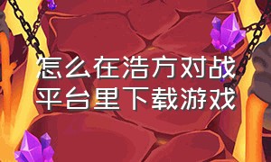 怎么在浩方对战平台里下载游戏