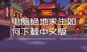 电脑绝地求生如何下载中文版