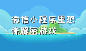 微信小程序里恐怖解密游戏（微信小程序里有哪些恐怖游戏）