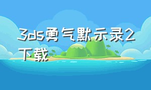 3ds勇气默示录2下载（3ds勇气默示录全流程）