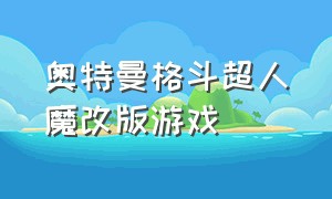 奥特曼格斗超人魔改版游戏（旧版奥特曼格斗超人免费游戏）