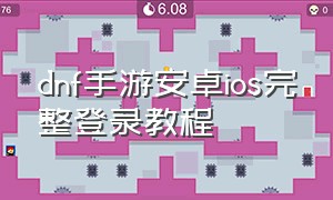 dnf手游安卓ios完整登录教程