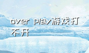 over play游戏打不开