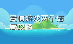 爱情游戏两个结局攻略（爱情游戏第三章完美结局）