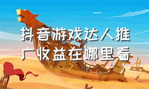 抖音游戏达人推广收益在哪里看