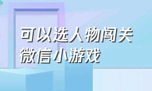 可以选人物闯关微信小游戏（微信闯关布置陷阱的小游戏）