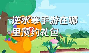 逆水寒手游在哪里预约礼包