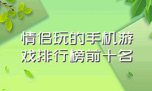 情侣玩的手机游戏排行榜前十名