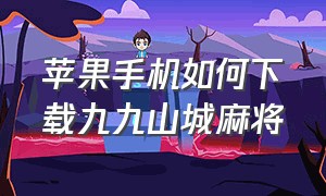 苹果手机如何下载九九山城麻将