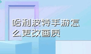 哈利波特手游怎么更改画质