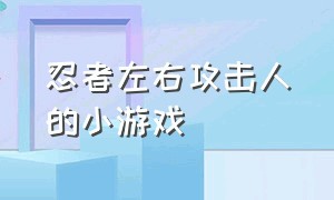 忍者左右攻击人的小游戏