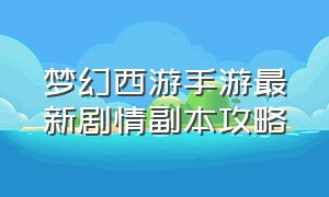 梦幻西游手游最新剧情副本攻略