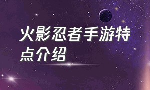 火影忍者手游特点介绍（火影忍者手游的优缺点）