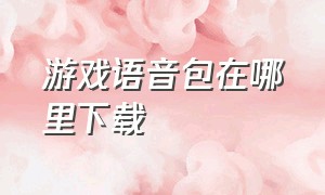 游戏语音包在哪里下载