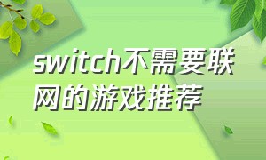 switch不需要联网的游戏推荐（switch有哪些免费游戏不用联网）