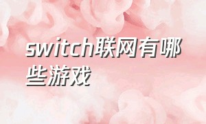 switch联网有哪些游戏（switch联网的游戏有哪些）