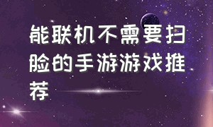 能联机不需要扫脸的手游游戏推荐（手游不用氪金的大型联机游戏）