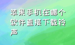 苹果手机在哪个软件直接下载铃声