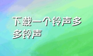 下载一个铃声多多铃声（铃声多多下载好听的手机铃声）