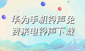 华为手机铃声免费来电铃声下载