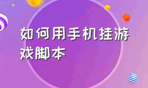 如何用手机挂游戏脚本（云手机挂游戏怎么开脚本）