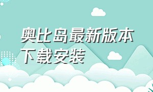 奥比岛最新版本下载安装（奥比岛官网下载入口）