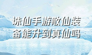 诛仙手游散仙装备能升到真仙吗