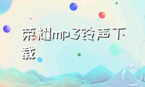 荣耀mp3铃声下载（荣耀专属手机铃声mp3）