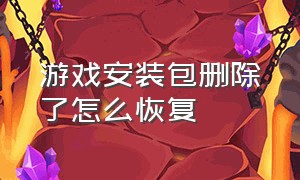 游戏安装包删除了怎么恢复（游戏安装包删除了怎么恢复回来）