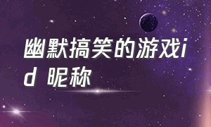 幽默搞笑的游戏id 昵称