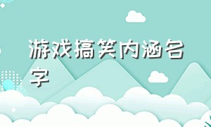 游戏搞笑内涵名字（游戏名字幽默搞笑的）