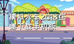 模拟火车2018在哪下载手机版