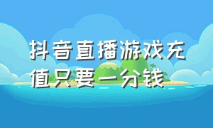 抖音直播游戏充值只要一分钱